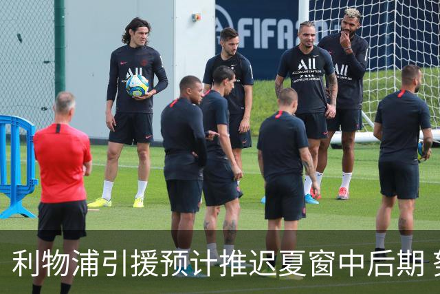 利物浦引援预计推迟夏窗中后期 努涅斯和萨拉赫都不可能回归